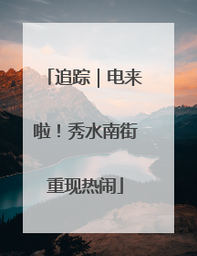 追踪｜电来啦！秀水南街重现热闹
